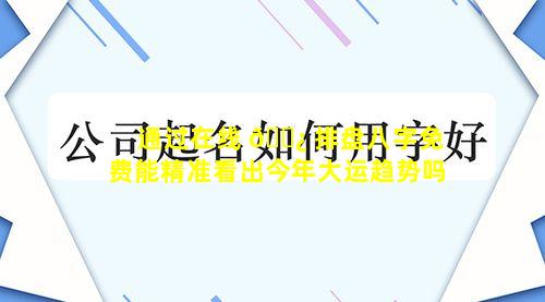 通过在线 🌿 排盘八字免费能精准看出今年大运趋势吗